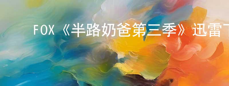 影视迷陈听香的个人博客,FOX《半路奶爸第三季》迅雷下载/在线观看/百度云-都市/情感-美剧天堂